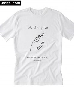 Lets all just go wild and put our hand up a bit T-Shirt PU27