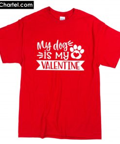 My Dog Is My Valentine T-Shirt PU27
