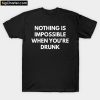 Nothing is Impossible When Youre Drunk t-shirt PU27