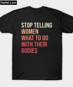 Stop telling woman what to do with their bodies T-Shirt PU27