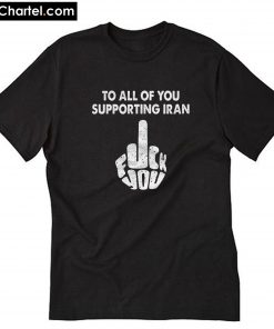 To All Of You Supporting Iran Middle Finger T-Shirt PU27