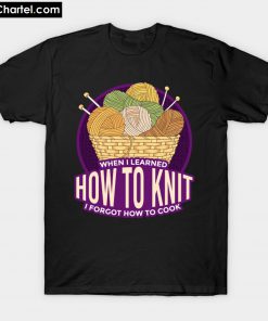 when I learned how to knit i forgot how to cook T-Shirt PU27