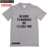 Be Kind To Animals Or I’ll Kill You T-Shirt PU27
