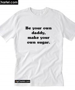 Be your own daddy make your own sugar T-Shirt PU27