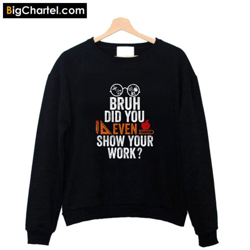 Bruh Did You Even Show Your Work Sweatshirt PU27