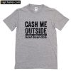 Cash Me Outside T-Shirt PU27