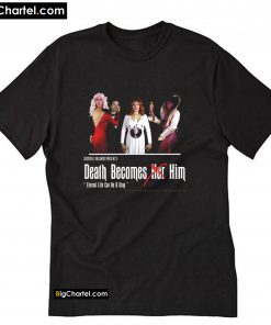 Death Becomes Him - Eternal Life Can Be A Drag T-Shirt PU27