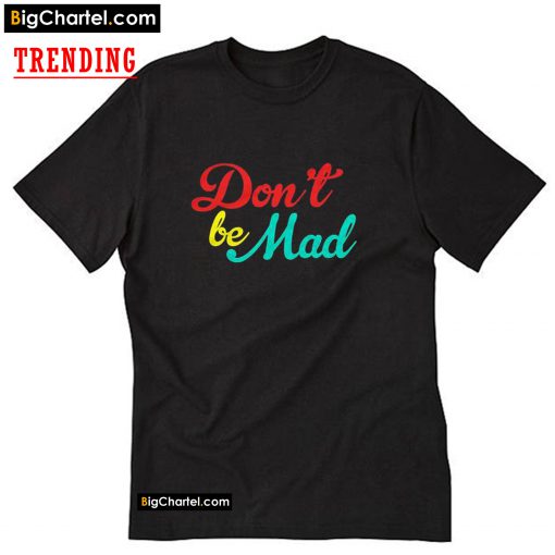 Don't Be Mad TShirt PU27