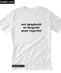 Eat Spaghetti To Forgetti Your Regretti T Shirt PU27