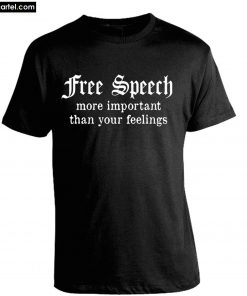 Free Speech More Important Than Your Feelings T-Shirt PU27