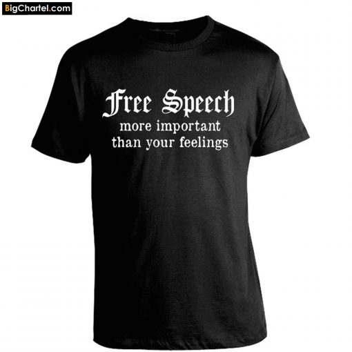 Free Speech More Important Than Your Feelings T-Shirt PU27