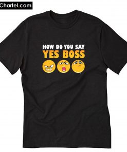 How Do You Say Yes Boss T-Shirt PU27