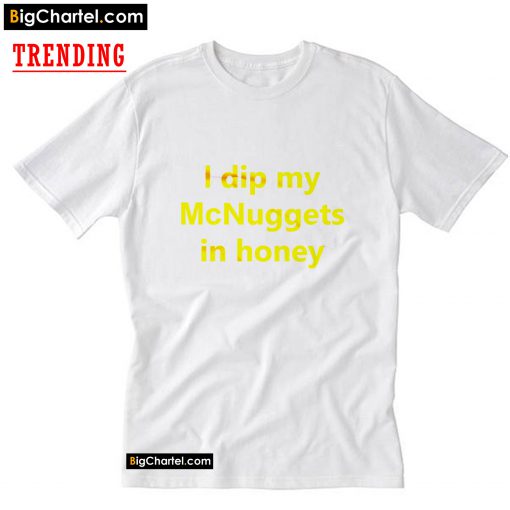 I Dip My McNuggets In Honey T-Shirt PU27