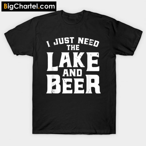 I Just Need The Lake And Beer T-Shirt PU27