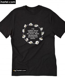 I'd Rather Wear Flowers In My Hair Than Diamonds Around My Neck T-Shirt PU27