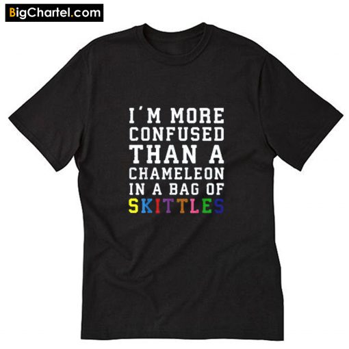 I'm more confused than a chameleon in a bag of skittles T-Shirt PU27