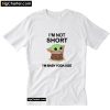 I'm not short I'm Baby Yoda size T-Shirt PU27