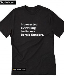 Introverted But Willing To Discuss Bernie Sanders T-Shirt PU27