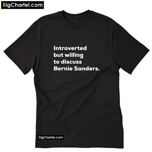 Introverted But Willing To Discuss Bernie Sanders T-Shirt PU27