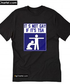 It’s Not Gay If It’s TSA T-Shirt PU27