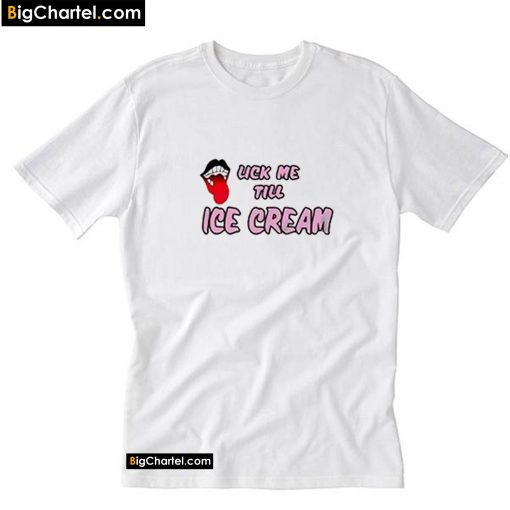 Lick Me Till Ice Cream T-Shirt PU27