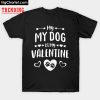 My Dog Is My Valentine T-Shirt PU27