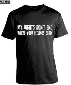 My Rights Don't End Where Your Feelings Begin T-Shirt PU27