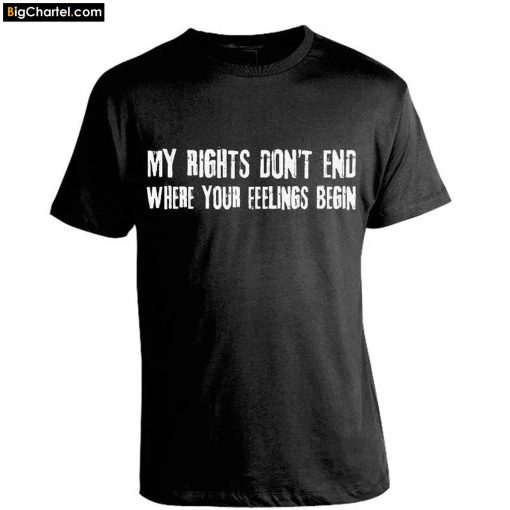 My Rights Don't End Where Your Feelings Begin T-Shirt PU27