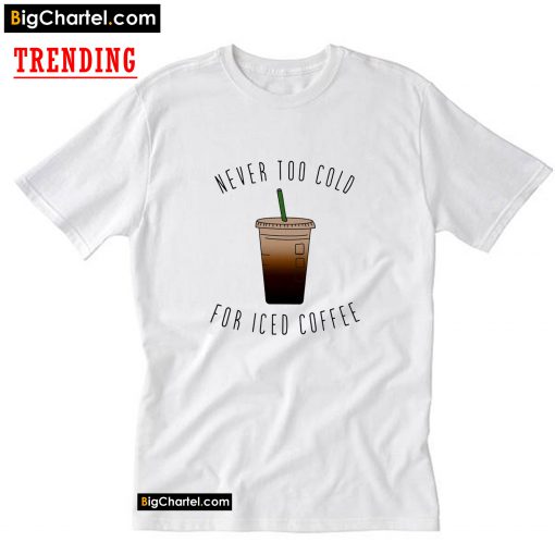 Never Too Cold For Iced Coffee T-Shirt PU27