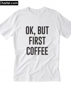 Ok But First Coffee T-Shirt PU27