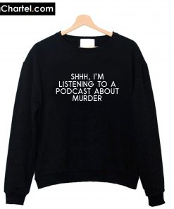 Shhh I'm Listening to a Podcast About Murder Sweatshirt PU27