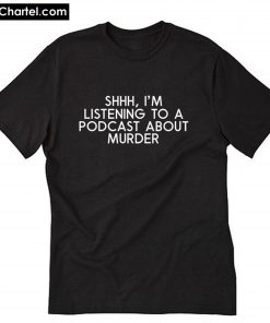 Shhh I'm Listening to a Podcast About Murder T-Shirt PU27