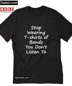 Stop Wearing of Bands You Don't Listen To T-Shirt PU27