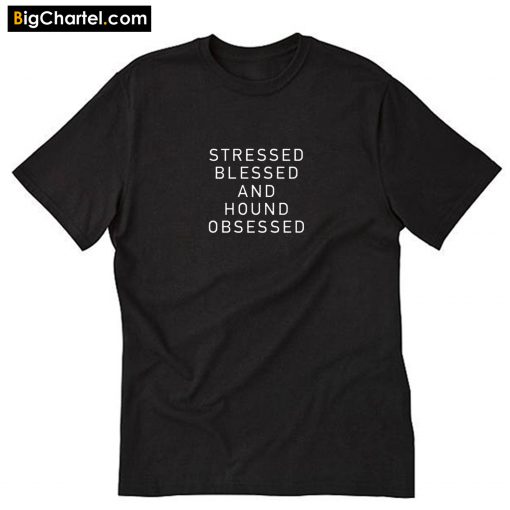 Stressed Blessed and HOUND Obsessed T-Shirt PU27