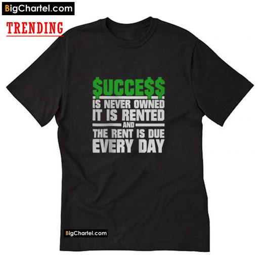 Success Is Never Owned It Is Rented And The Rent T-Shirt PU27