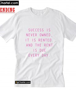 Success is never owned T-Shirt PU27