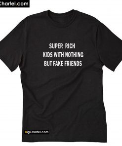 Super rich kids with nothing but fake friends T Shirt PU27