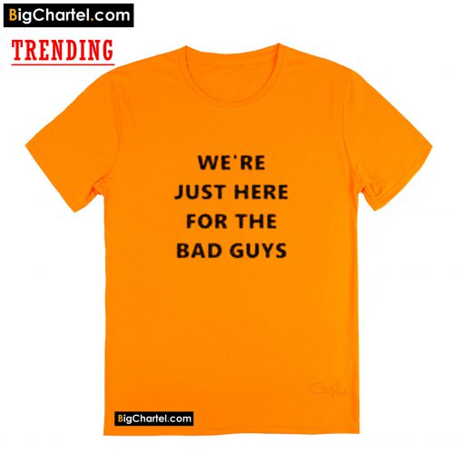 WE'RE JUST HERE FORTHE BAD GUYS T-Shirt PU27