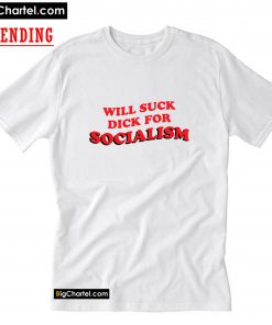 Will Suck Dick For Socialism T-Shirt PU27