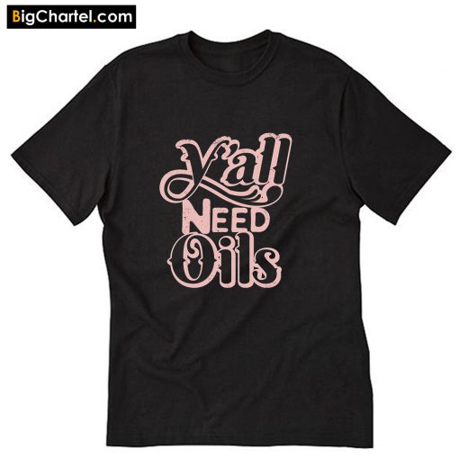 Y'all Need Oils T-Shirt PU27