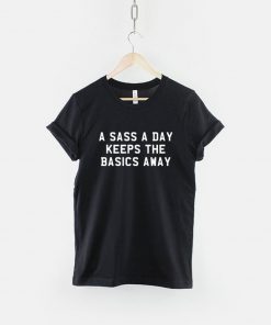 A Sass A Day Keeps The Basics Away T-Shirt PU27