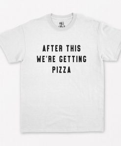 After This We're Getting Pizza T-Shirt PU27
