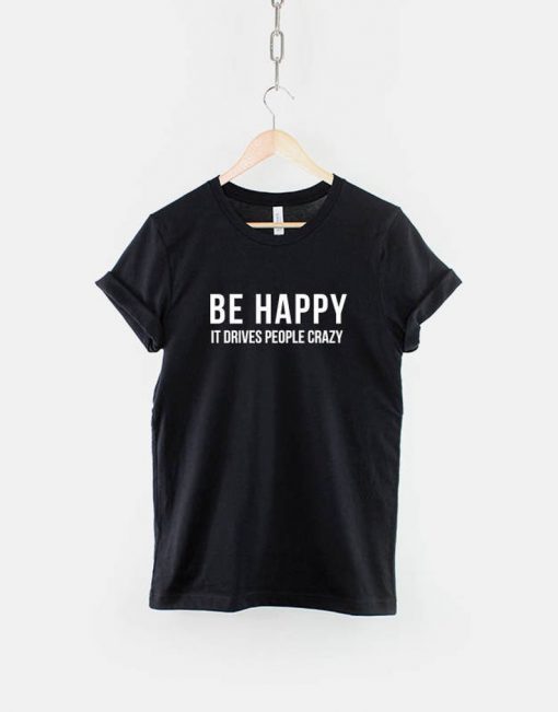 Be Happy it Drives People Crazy T-Shirt PU27