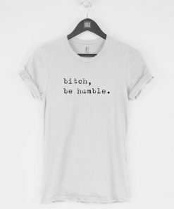 Bitch Be Humble T-Shirt PU27