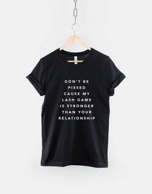 Dont Be Pissed Cause my Lash Game Is Stronger Than Your Relationship T-Shirt PU27