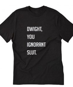 Dwight You Ignorant Slut Quotes T-Shirt PU27