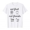 Eat Fruit Not Friends T-Shirt PU27