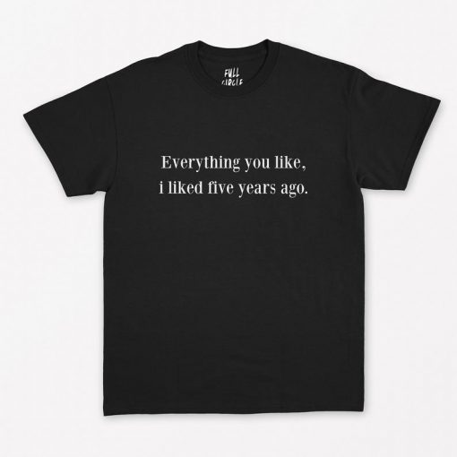 Everything You Like I Liked Five Years Ago T-Shirt PU27