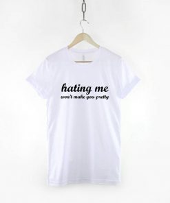 Hating Me Won't Make You Pretty T-Shirt PU27