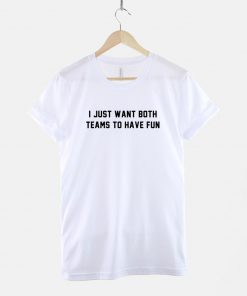 I Just Want Both Teams To Have Fun T-Shirt PU27